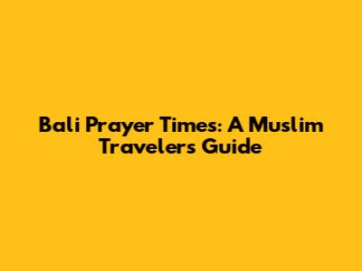 Bali Prayer Times: A Muslim Traveler's Guide