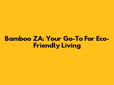 Bamboo ZA: Your Go-To For Eco-Friendly Living