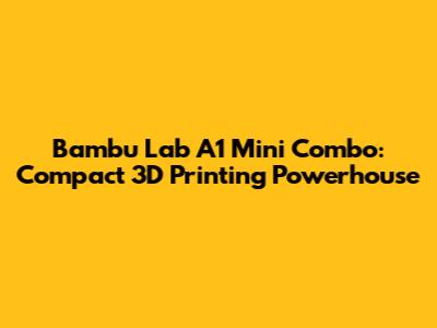Bambu Lab A1 Mini Combo: Compact 3D Printing Powerhouse