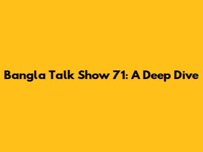 Bangla Talk Show 71: A Deep Dive