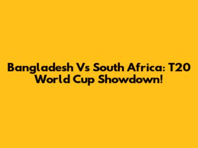 Bangladesh Vs South Africa: T20 World Cup Showdown!