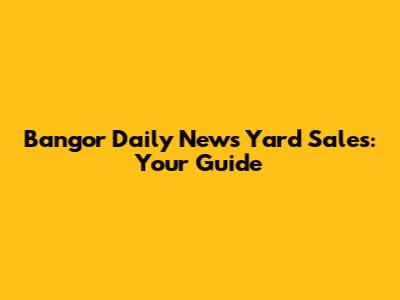 Bangor Daily News Yard Sales: Your Guide