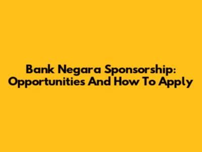 Bank Negara Sponsorship: Opportunities And How To Apply