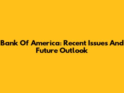 Bank Of America: Recent Issues And Future Outlook