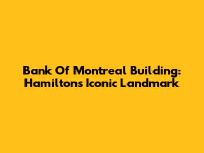 Bank Of Montreal Building: Hamilton's Iconic Landmark