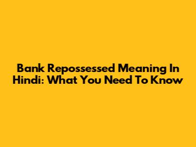 Bank Repossessed Meaning In Hindi: What You Need To Know