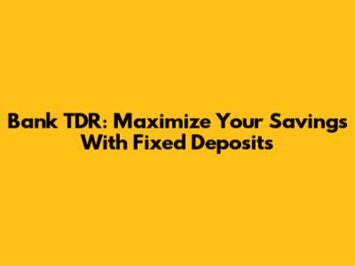 Bank TDR: Maximize Your Savings With Fixed Deposits