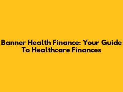 Banner Health Finance: Your Guide To Healthcare Finances