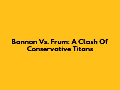 Bannon Vs. Frum: A Clash Of Conservative Titans