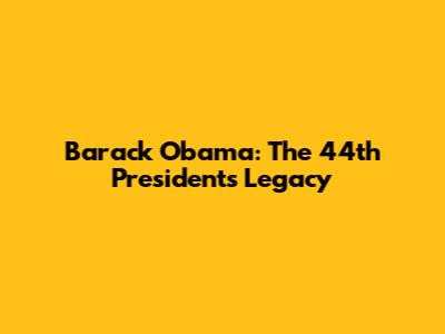Barack Obama: The 44th President's Legacy