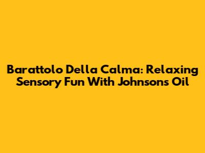 Barattolo Della Calma: Relaxing Sensory Fun With Johnson's Oil