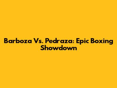 Barboza Vs. Pedraza: Epic Boxing Showdown