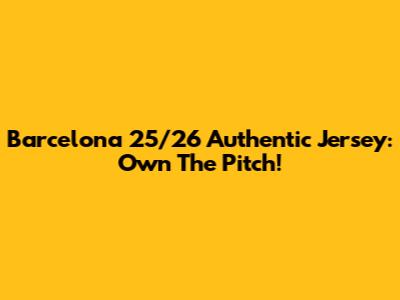 Barcelona 25/26 Authentic Jersey: Own The Pitch!
