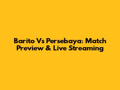 Barito Vs Persebaya: Match Preview & Live Streaming