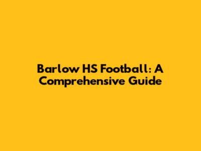 Barlow HS Football: A Comprehensive Guide