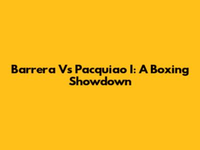 Barrera Vs Pacquiao I: A Boxing Showdown