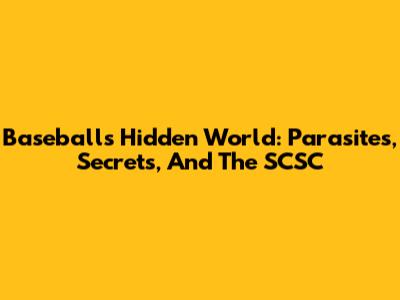 Baseball's Hidden World: Parasites, Secrets, And The SCSC