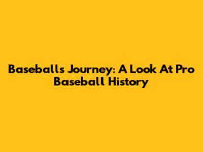 Baseball's Journey: A Look At Pro Baseball History