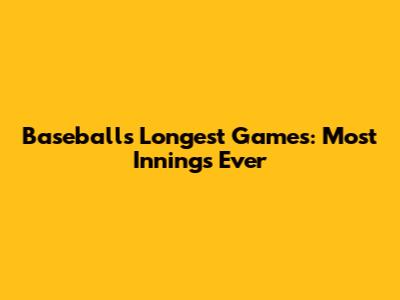 Baseball's Longest Games: Most Innings Ever
