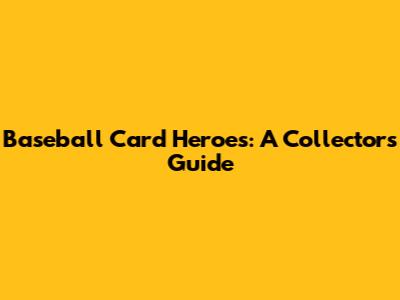 Baseball Card Heroes: A Collector's Guide
