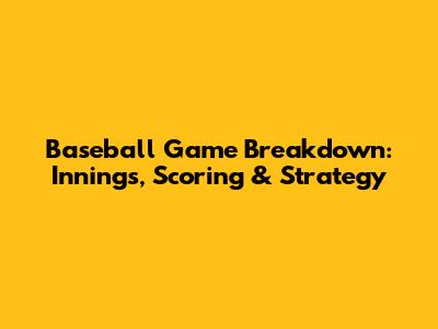 Baseball Game Breakdown: Innings, Scoring & Strategy