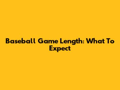 Baseball Game Length: What To Expect