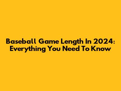 Baseball Game Length In 2024: Everything You Need To Know