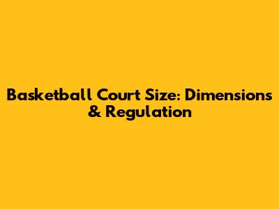 Basketball Court Size: Dimensions & Regulation
