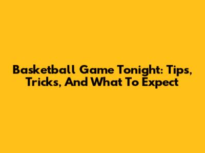 Basketball Game Tonight: Tips, Tricks, And What To Expect