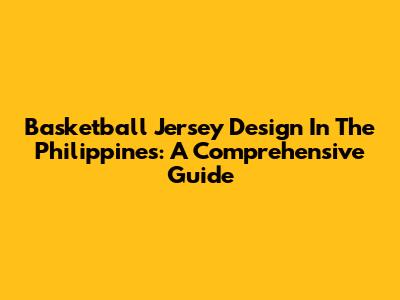 Basketball Jersey Design In The Philippines: A Comprehensive Guide