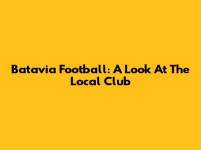Batavia Football: A Look At The Local Club