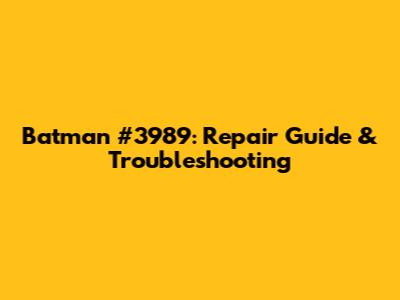 Batman #3989: Repair Guide & Troubleshooting