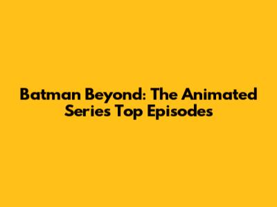 Batman Beyond: The Animated Series' Top Episodes