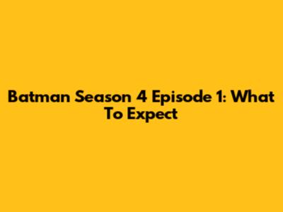 Batman Season 4 Episode 1: What To Expect
