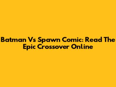 Batman Vs Spawn Comic: Read The Epic Crossover Online