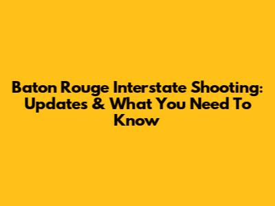 Baton Rouge Interstate Shooting: Updates & What You Need To Know