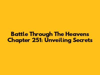 Battle Through The Heavens Chapter 251: Unveiling Secrets