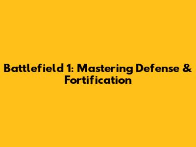 Battlefield 1: Mastering Defense & Fortification