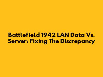 Battlefield 1942 LAN Data Vs. Server: Fixing The Discrepancy