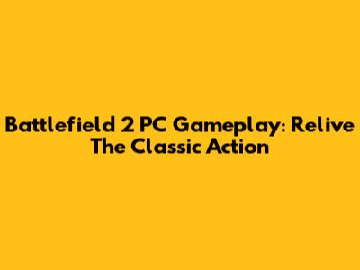 Battlefield 2 PC Gameplay: Relive The Classic Action