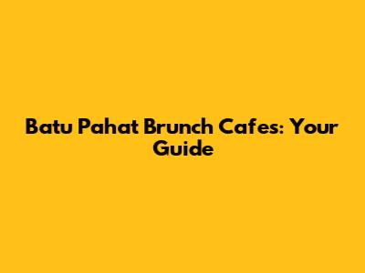 Batu Pahat Brunch Cafes: Your Guide