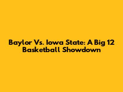 Baylor Vs. Iowa State: A Big 12 Basketball Showdown