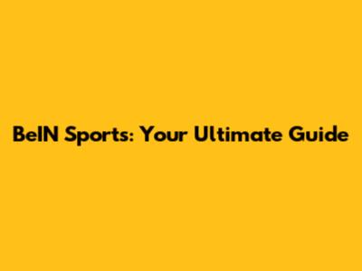 BeIN Sports: Your Ultimate Guide