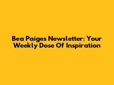 Bea Paige's Newsletter: Your Weekly Dose Of Inspiration