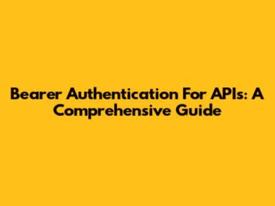 Bearer Authentication For APIs: A Comprehensive Guide