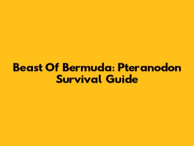 Beast Of Bermuda: Pteranodon Survival Guide