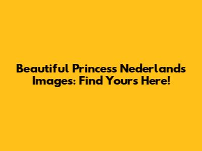 Beautiful Princess Nederlands Images: Find Yours Here!