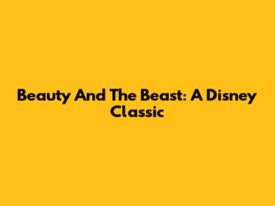 Beauty And The Beast: A Disney Classic