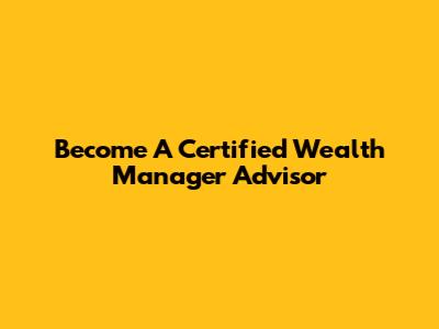 Become A Certified Wealth Manager Advisor