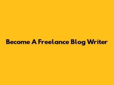 Become A Freelance Blog Writer